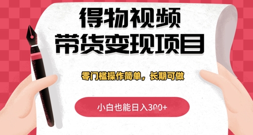 得物视频带货变现项目，零门槛操作简单，小白也能日入3张+，长期可做