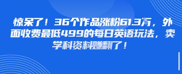 惊呆了，36个作品涨粉61.3W，外面收费最低499的每日英语玩法，卖学科资料挣翻了