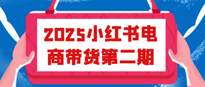 2025小红书电商带货第二期