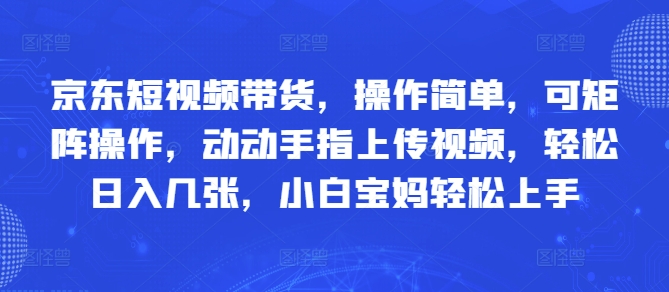 京东短视频带货，操作简单，可矩阵操作，动动手指上传视频，轻松日入几张，小白宝妈轻松上手