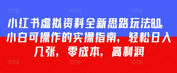 小红书虚拟资料全新思路玩法8.0，小白可操作的实操指南，轻松日入几张，零成本，高利润