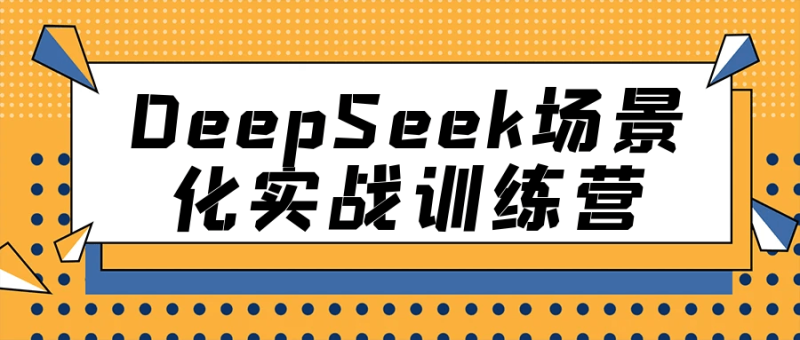 DeepSeek场景化实战训练营
