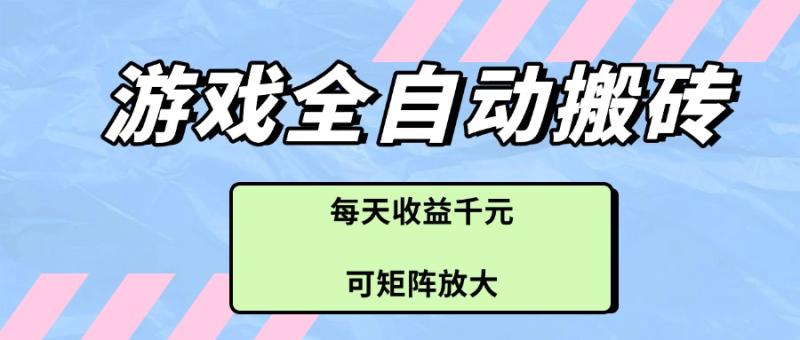 （14674期）游戏全自动搬砖项目，每天收益千元，可矩阵放大