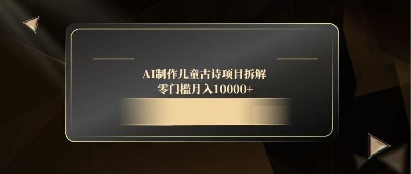（14677期）AI制作儿童古诗项目拆解，零门槛月入10000+