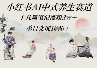 小红书AI中式养生赛道，十几篇笔记涨粉3w+，单日变现多张