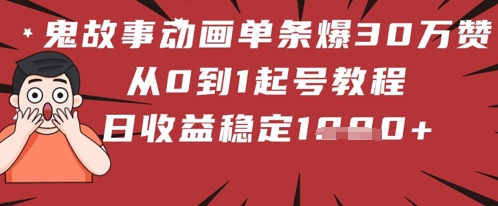 鬼故事动画单条爆30W赞！从0到1起号教程 日收益稳定几张