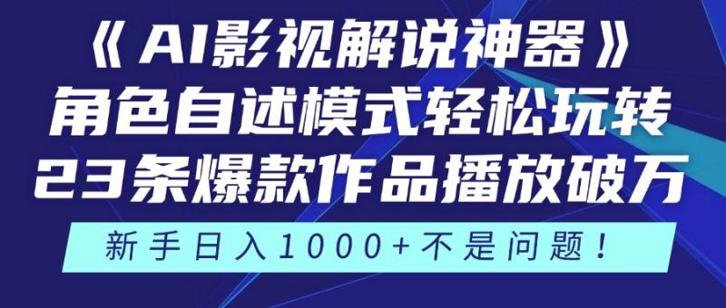 （14730期）《AI影视解说神器》角色自述模式轻松玩转！23条爆款作品播放破万，3种…