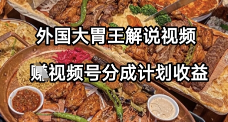 外国大胃王解说视频，挣视频号分成计划收益，操作简单，轻松月入过W