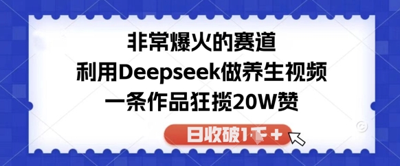 非常爆火的赛道，利用Deepseek做养生视频，一条作品狂揽20W赞，日收破1k