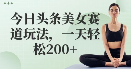 今日头条美女赛道玩法，一天轻松2张+