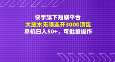 快手旗下短剧平台大放水：无限连开3000顶包，单机日入50+，可批量操作