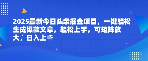 2025最新今日头条掘金项目，一键轻松生成爆款文章，轻松上手，可矩阵放大，日入几张