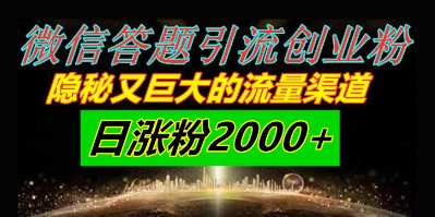 微信答题引流创业粉，隐秘又巨大的流量渠道一小时引流200人，日涨粉2000+