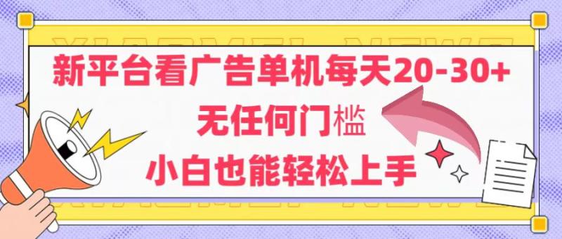 （14847期）新平台看广告单机每天20-30，无任何门槛，安卓手机即可，小白也能轻松上手