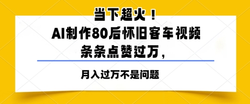 当下超火！AI制作80后怀旧客车视频，条条点赞过W