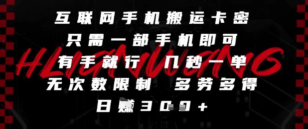 互联网手机搬运卡密，只需一部手机即可，有手就行，几秒一单，无次数限制，多劳多得，日入3张