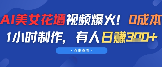 AI美女花墙视频爆火，0成本1小时制作，有人日入3张