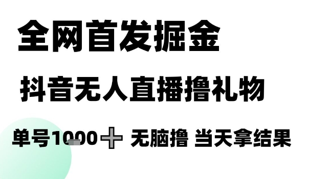 全网首发掘金抖音无人直播撸礼物，单号1k +无脑撸，当天拿结果