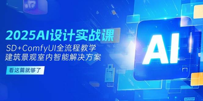 2025AI设计实战课，建筑景观室内智能解决方案，SD+ComfyUI全流程教学
