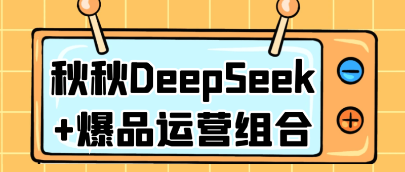 秋秋DeepSeek+爆品运营组合
