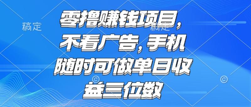 （15016期）零撸赚钱项目 不看广告 手机随时可做 单日收益三位数