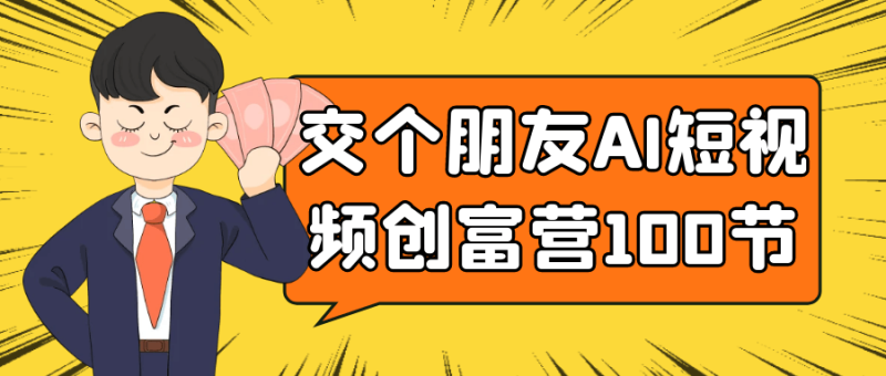 交个朋友AI短视频创富营100节