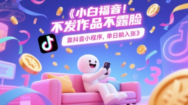 小白福音，不发作品不露脸，靠抖音小程序，单日躺入3张