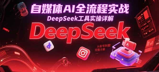 自媒体AI全流程实战，DeepSeek工具实操详解，从起号到变现完整方案