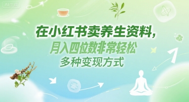 在小红书卖养生资料，月入四位数非常轻松，多种变现方式