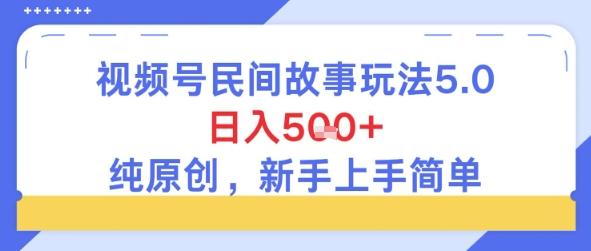 视频号民间故事玩法5.0，日入5张+，纯原创，新手上手简单