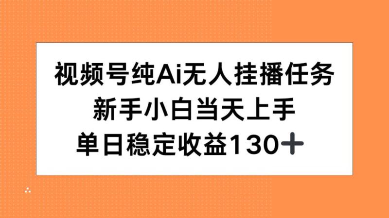 （15266期）视频号纯AI无人挂播任务，新手小白当天上手，单日稳定收益130+
