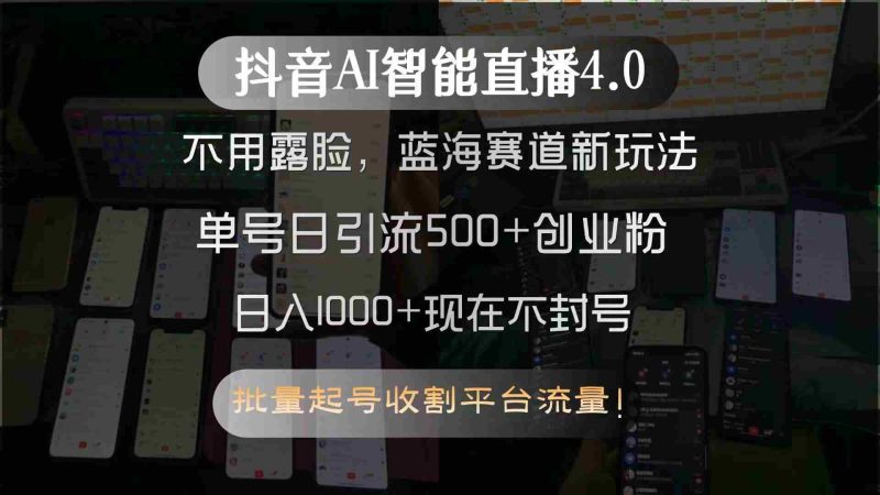（15270期）抖音AI智能直播4.0，不用露脸，蓝海赛道新玩法，单号日引流500+创业粉…