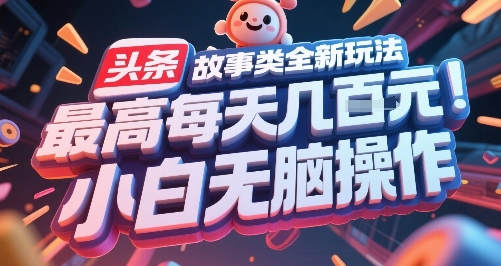 头条故事类全新玩法，最高每天几张，小白无脑操作