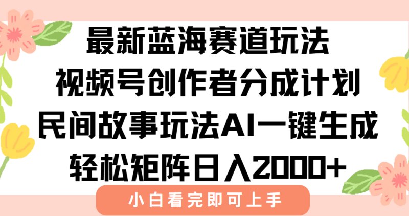 （15287期）最新视频号创作者分成民间故事玩法，AI一键生成爆款视频，轻松日入2000+