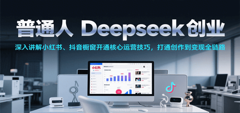 普通人Deepseek创业，小红书、抖音橱窗开通核心运营技巧，打通创作到变现全链路