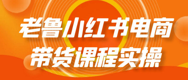 老鲁小红书电商带货课程实操
