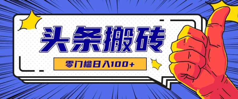 零成本零门槛头条热点搬运术，零门槛日入100+，工具+教程全部附上
