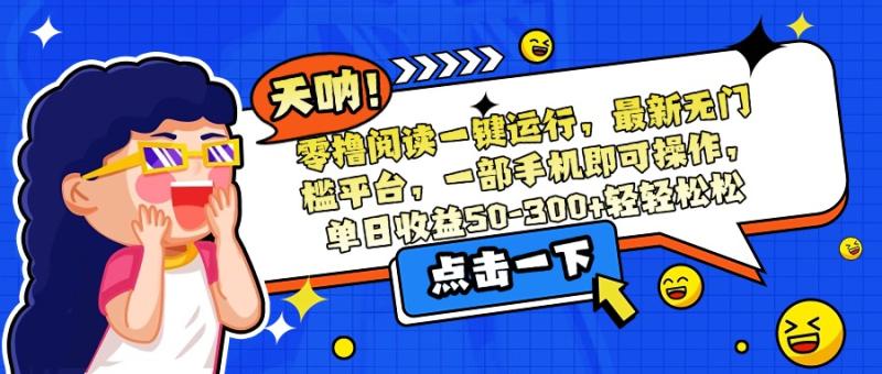 （15338期）零撸阅读一键运行，最新无门槛平台，一部手机即可操作，单日收益50-300…