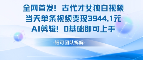 全网首发！古代才女独白视频，当天单条视频变现1k，AI剪辑0基础即可上手