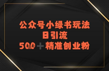 日引流500+精准创业粉，公众号小绿书玩法