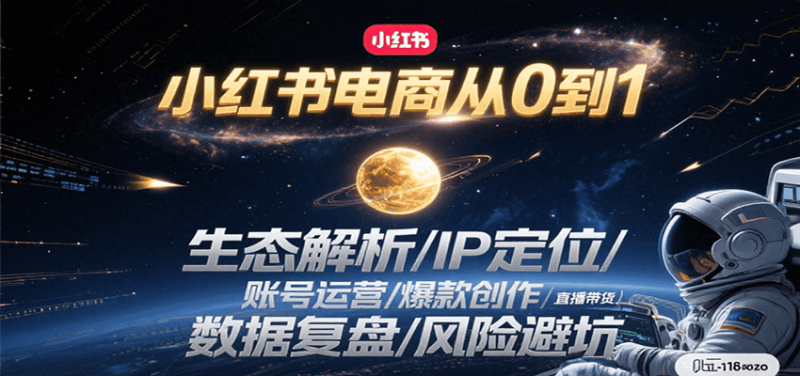 小红书电商从0到1：生态解析/IP定位/ 账号运营/爆款创作/直播带货/数据复盘/风险避坑