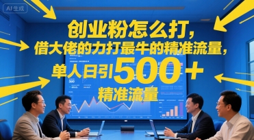 创业粉怎么打，借大佬的力打最牛的精准流量，单人日引500+精准流量