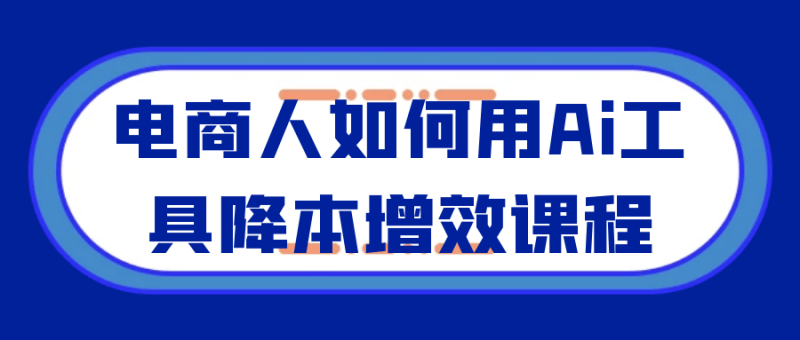 电商人如何用Ai工具降本增效课程