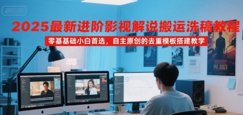 2025最新进阶影视解说搬运洗稿教程，零基础小白首选，自主原创的去重模板搭建教学