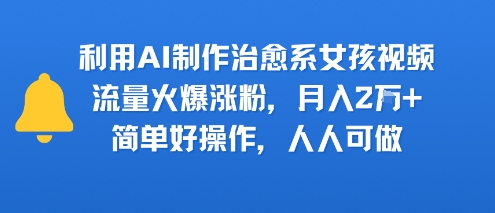 利用AI制作治愈系女孩视频，流量火爆涨粉，月入2W+，简单好操作，人人可做