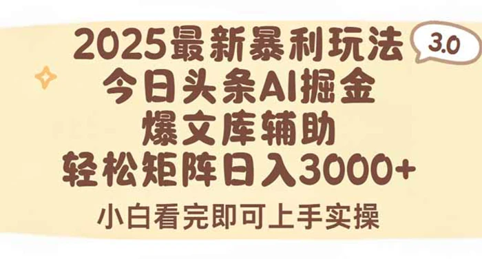 2025年今日头条最新暴利玩法3.0，一键生成爆款，轻松实现矩阵日入3000+