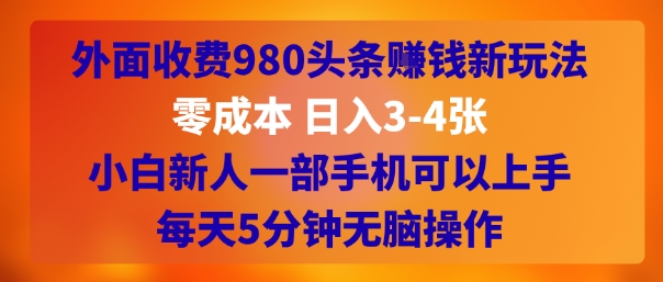 外面收费980头条挣钱新玩法，零成本 日入3-4张，小白新人一部手机可以上手，每天5分钟无脑操作