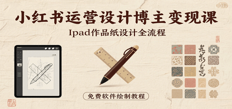 小红书运营设计博主变现课：iPad 上手作品纸设计，含全流程及细节技巧，避坑少绕路