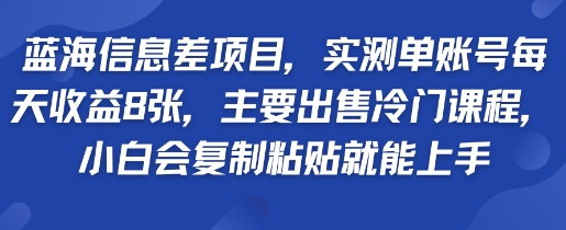 蓝海信息差项目，实测单账号每天收益多张，主要出售冷门课程，小白会复制粘贴就能上手