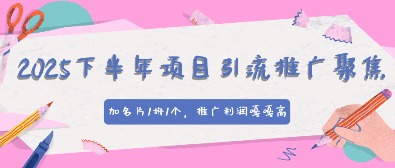 2025下半年项目引流推广聚焦，加名片1块1个，推广利润嘎嘎高
